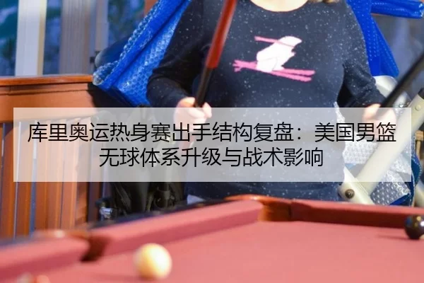 库里奥运热身赛出手结构复盘：美国男篮无球体系升级与战术影响